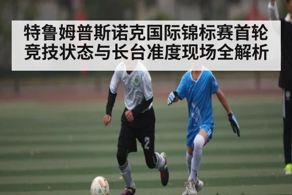 特鲁姆普斯诺克国际锦标赛首轮竞技状态与长台准度现场全解析 | kaiyun