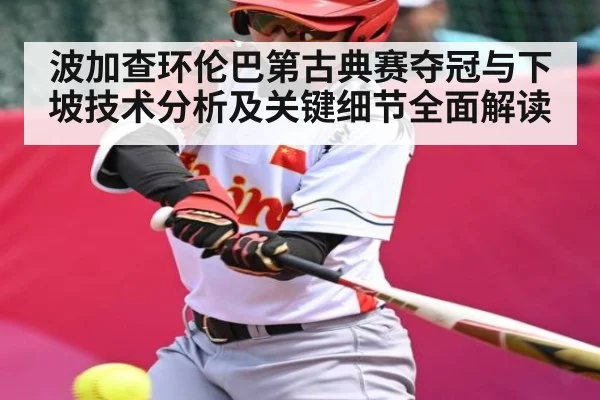 波加查环伦巴第古典赛夺冠与下坡技术分析及关键细节全面解读 | kaiyun